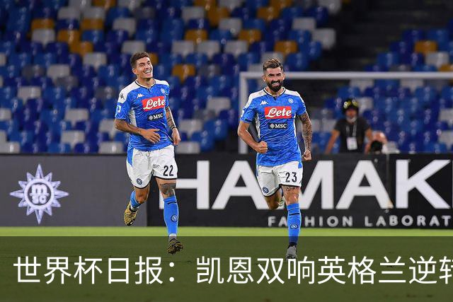 世界杯日报：凯恩双响英格兰逆转晋级 比利时内讧后加时绝杀