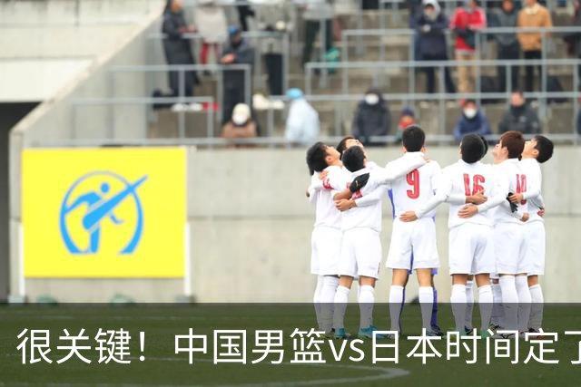很关键！中国男篮vs日本时间定了，CCTV5+直播，想3杀对手得做三点调整！