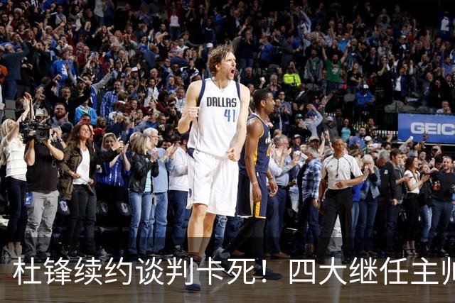 杜锋续约谈判卡死！四大继任主帅全方位PK，头号合适人选无悬念