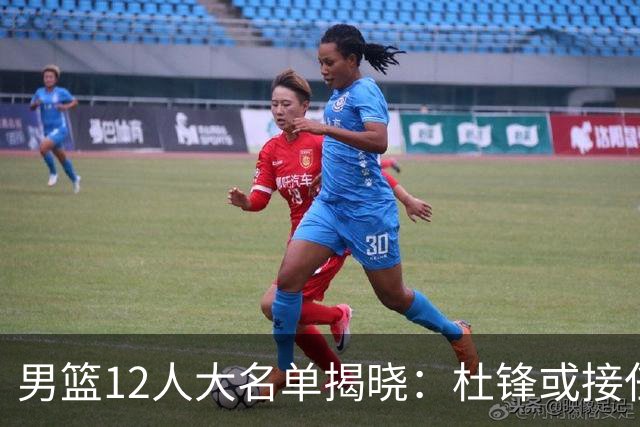 男篮12人大名单揭晓：杜锋或接任郭士强，赵继伟带伤出战生死战
