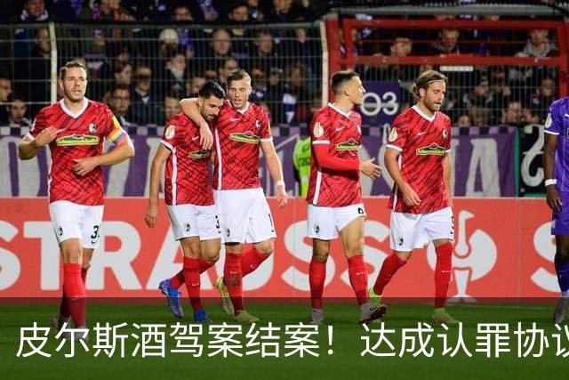 皮尔斯酒驾案结案！达成认罪协议 获12个月缓刑并罚款375美元
