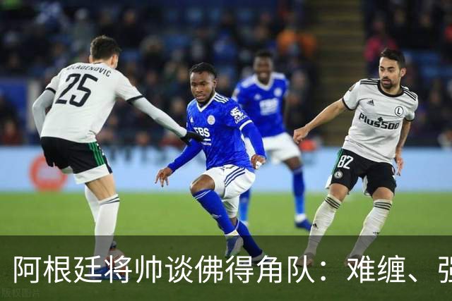 阿根廷将帅谈佛得角队：难缠、强大……
