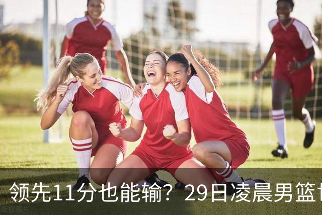 领先11分也能输？29日凌晨男篮世界杯战报：U17中国男篮遭加拿大逆转跌至小组第三，亚洲队连输三场
