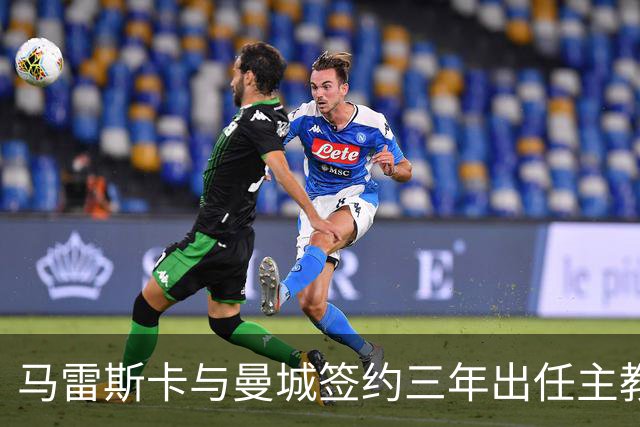 马雷斯卡与曼城签约三年出任主教练，曼城迎来阵容与战术双重变革